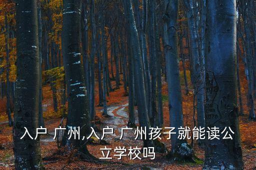 入户 广州,入户 广州孩子就能读公立学校吗