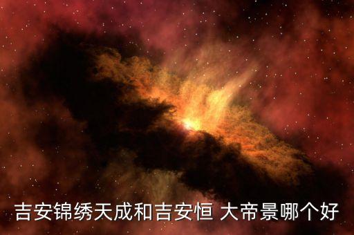 吉安锦绣天成和吉安恒 大帝景哪个好
