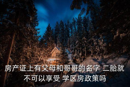 房产证上有父母和哥哥的名字 二胎就不可以享受 学区房政策吗