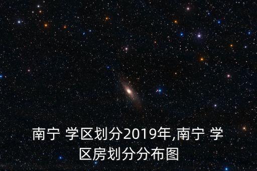 南宁 学区划分2019年,南宁 学区房划分分布图