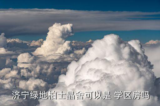 济宁学区房哪里最贵,济宁理想城是学区房吗