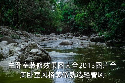 主卧室装修效果图大全2013图片合集卧室风格装修就选轻奢风