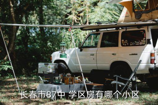  长春市87中 学区房有哪个小区