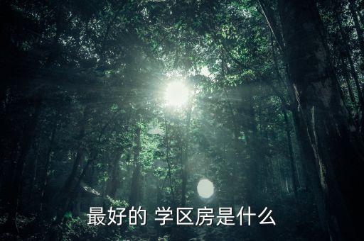 最好的 学区房是什么