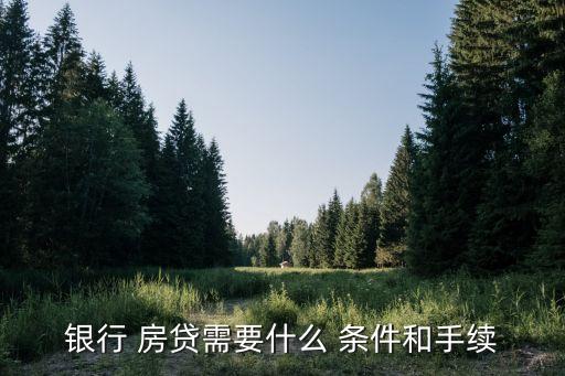 银行 房贷需要什么 条件和手续
