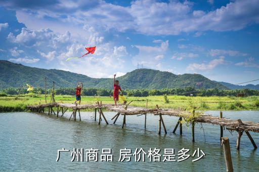  广州商品 房价格是多少