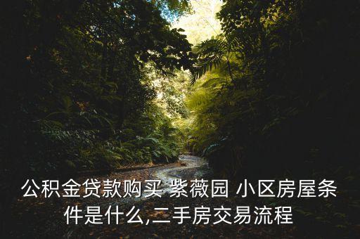 公积金贷款购买 紫薇园 小区房屋条件是什么,二手房交易流程