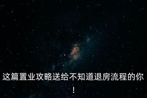 这篇置业攻略送给不知道退房流程的你!