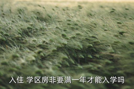 入住 学区房非要满一年才能入学吗