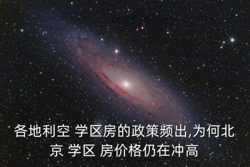 各地利空 学区房的政策频出,为何北京 学区 房价格仍在冲高