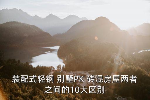 装配式轻钢 别墅PK 砖混房屋两者之间的10大区别