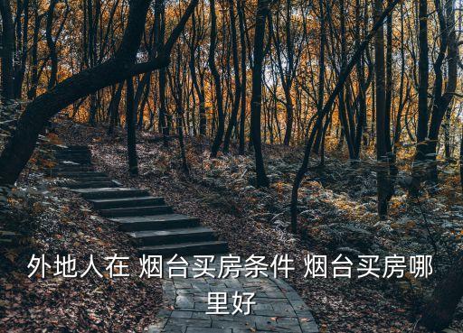 外地人在 烟台买房条件 烟台买房哪里好