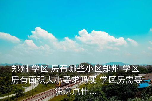 郑州 学区 房有哪些小区郑州 学区 房有面积大小要求吗买 学区房需要注意点什...