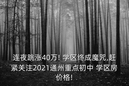 连夜跳涨40万! 学区终成魔咒,赶紧关注2021通州重点初中 学区房价格!