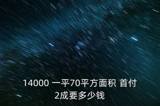 14000 一平70平方面积 首付2成要多少钱