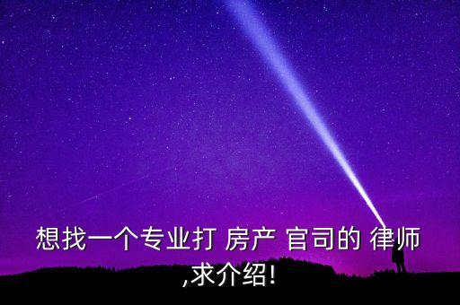 想找一个专业打 房产 官司的 律师,求介绍!