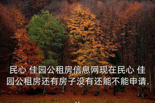 民心 佳园公租房信息网现在民心 佳园公租房还有房子没有还能不能申请...