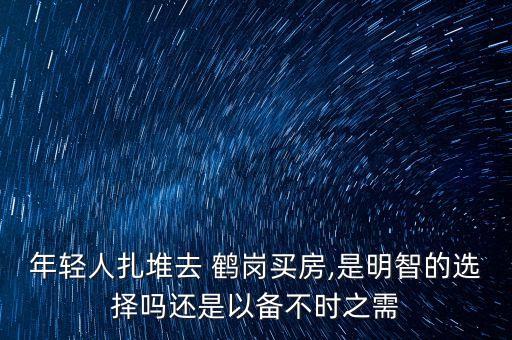 年轻人扎堆去 鹤岗买房,是明智的选择吗还是以备不时之需