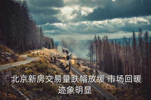  北京新房交易量跌幅放缓 市场回暖迹象明显