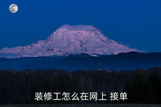 装修工怎么在网上 接单