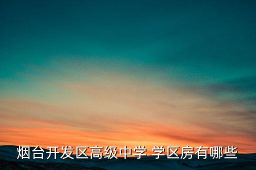 烟台开发区高级中学 学区房有哪些
