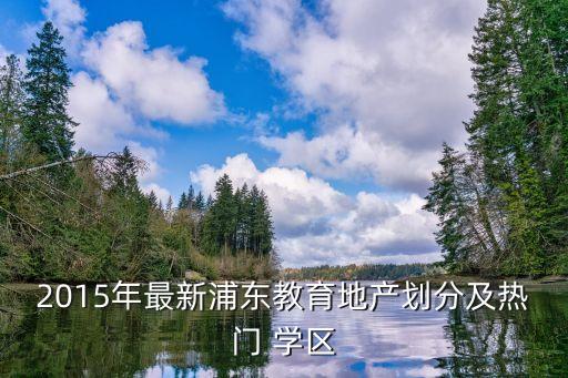 2015年最新浦东教育地产划分及热门 学区