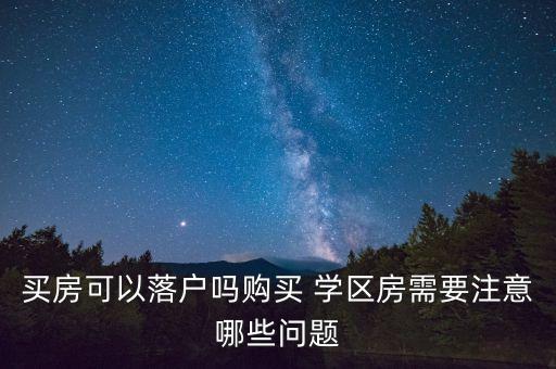 买房可以落户吗购买 学区房需要注意哪些问题