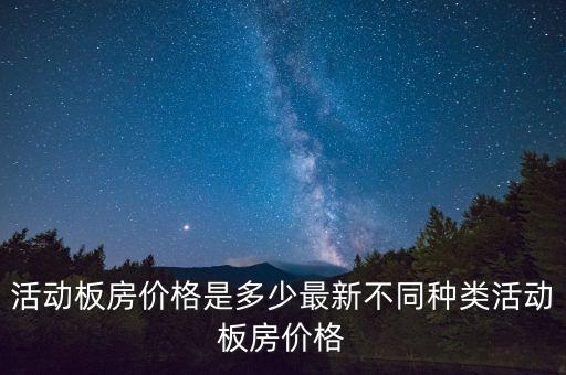活动板房价格是多少最新不同种类活动板房价格
