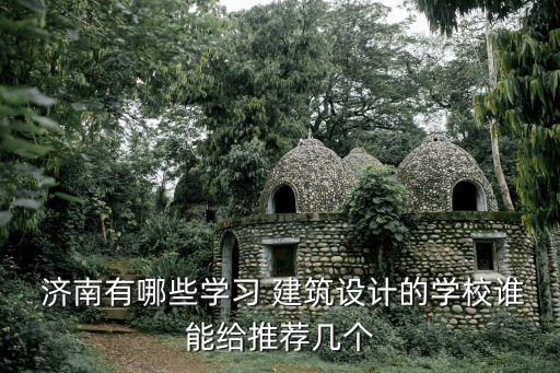  济南有哪些学习 建筑设计的学校谁能给推荐几个