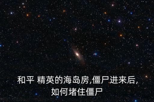 和平 精英的海岛房,僵尸进来后,如何堵住僵尸