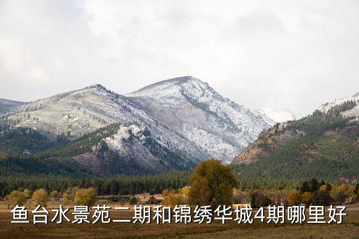 鱼台水景苑二期和锦绣华城4期哪里好