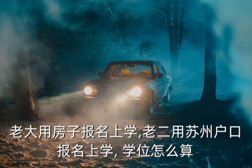 老大用房子报名上学,老二用苏州户口报名上学, 学位怎么算