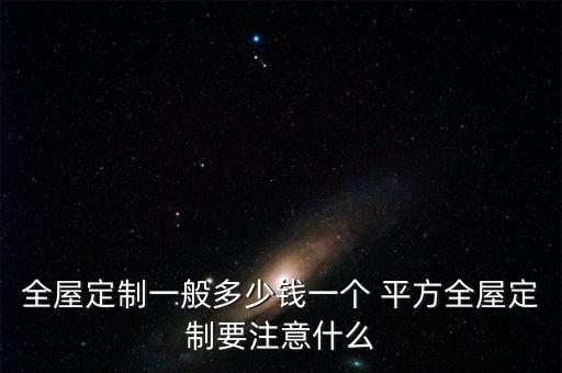 全屋定制一般多少钱一个 平方全屋定制要注意什么