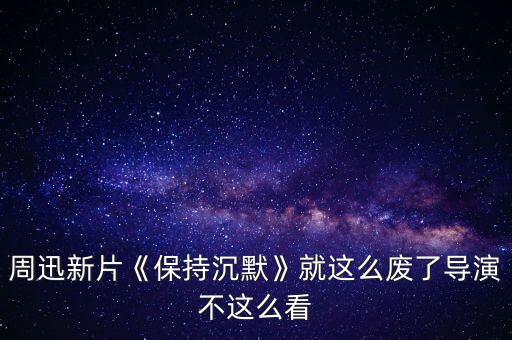 周迅新片《保持沉默》就这么废了导演不这么看