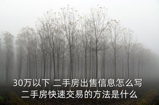 30万以下 二手房出售信息怎么写 二手房快速交易的方法是什么
