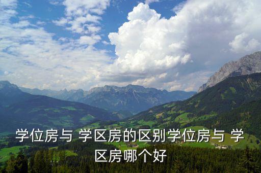 学位房与 学区房的区别学位房与 学区房哪个好