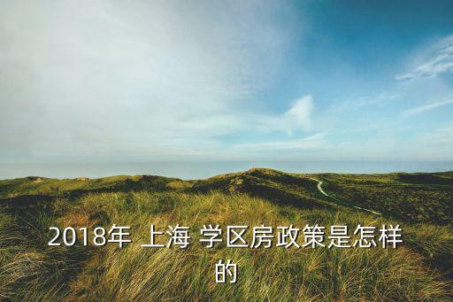2018年 上海 学区房政策是怎样的