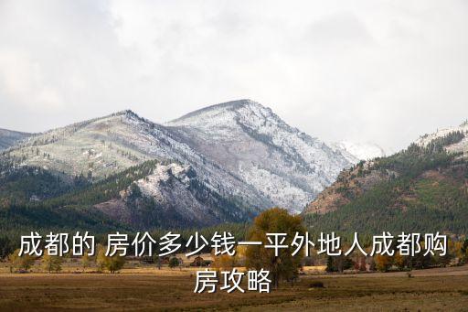 成都的 房价多少钱一平外地人成都购房攻略