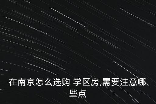 在南京怎么选购 学区房,需要注意哪些点