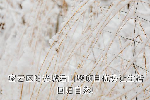  密云区阳光城君山墅项目优势让生活回归自然!