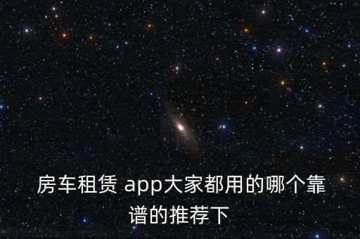  房车租赁 app大家都用的哪个靠谱的推荐下