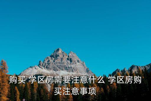 购买 学区房需要注意什么 学区房购买注意事项