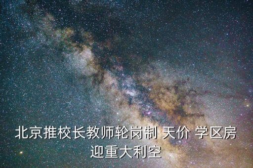 北京推校长教师轮岗制 天价 学区房迎重大利空