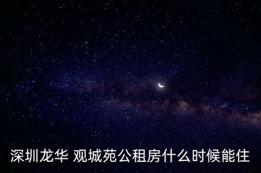 深圳龙华 观城苑公租房什么时候能住