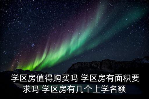  学区房值得购买吗 学区房有面积要求吗 学区房有几个上学名额
