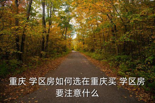 重庆 学区房如何选在重庆买 学区房要注意什么