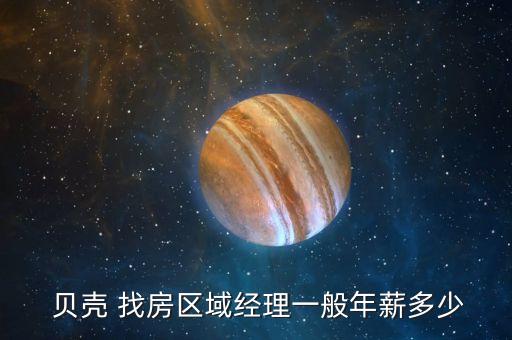  贝壳 找房区域经理一般年薪多少