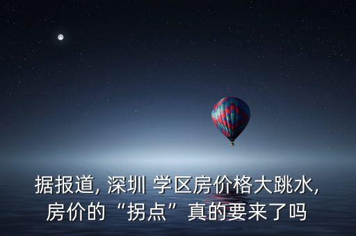 据报道, 深圳 学区房价格大跳水,房价的“拐点”真的要来了吗