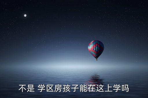 不是 学区房孩子能在这上学吗