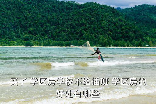 买了 学区房学校不给插班 学区房的好处有哪些